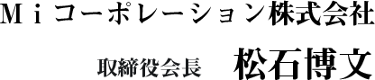 Miコーポレーション株式会社取締役会長松石博文